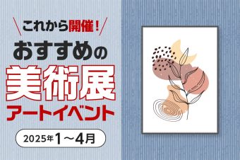 【2025年1〜4月】これから開催、おすすめの 芸術・アートイベント