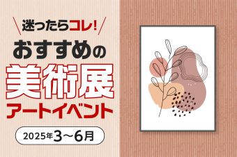 【2025年3〜6月】春・GWにおすすめの 美術展・アートイベント