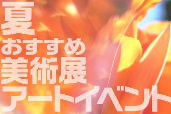 2025夏におすすめの 美術展・アートイベント