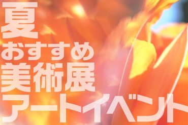 2025夏におすすめの 美術展・アートイベント
