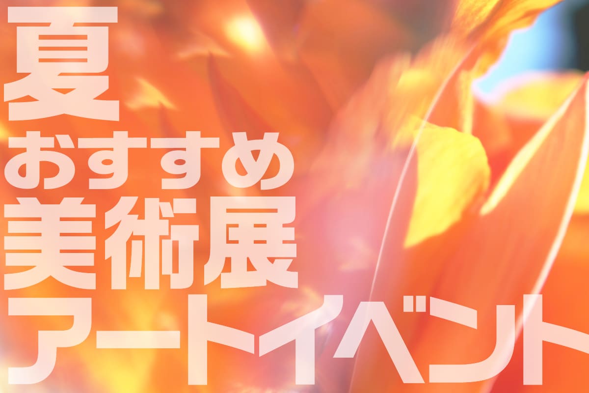 【2025年夏】夏休みにもおすすめの美術展を紹介